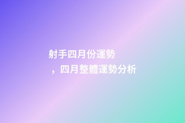 射手四月份運勢，四月整體運勢分析